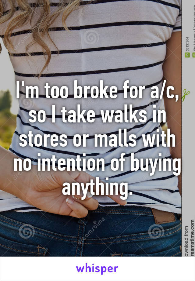 I'm too broke for a/c, so I take walks in stores or malls with no intention of buying anything.