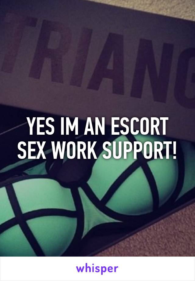 YES IM AN ESCORT SEX WORK SUPPORT!