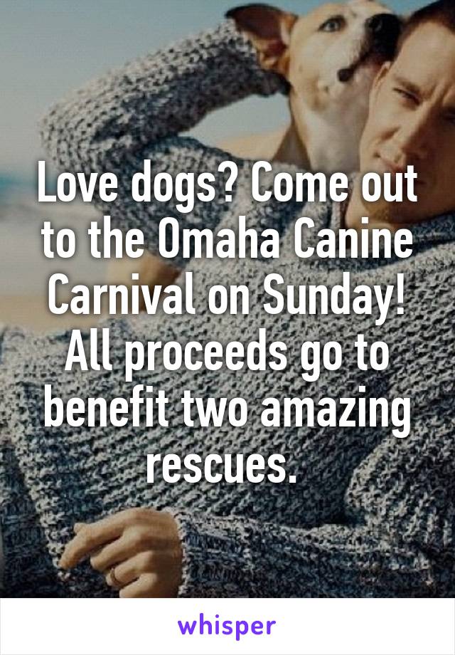 Love dogs? Come out to the Omaha Canine Carnival on Sunday! All proceeds go to benefit two amazing rescues. 