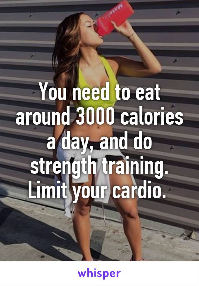 You need to eat around 3000 calories a day, and do strength training. Limit your cardio. 