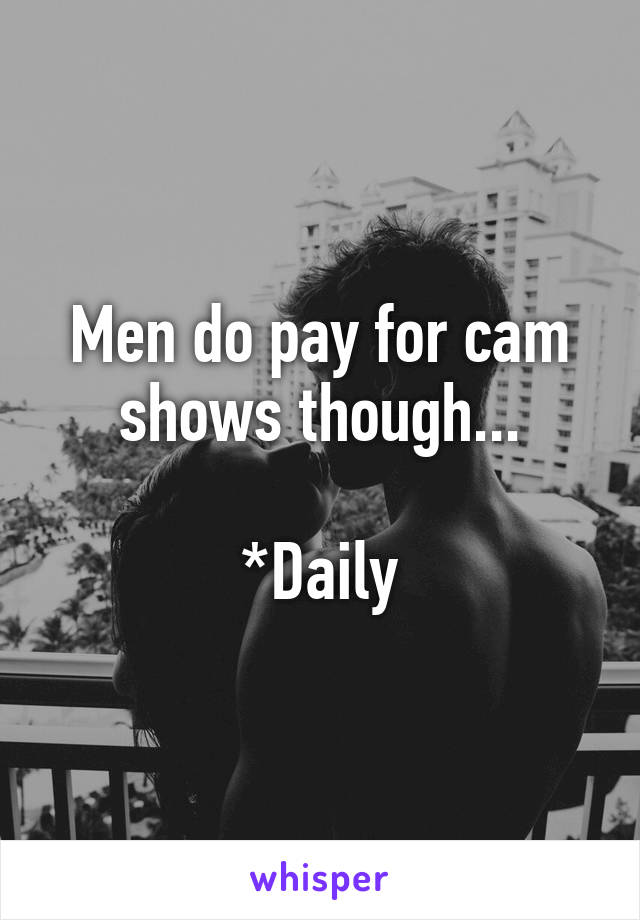 Men do pay for cam shows though...

*Daily