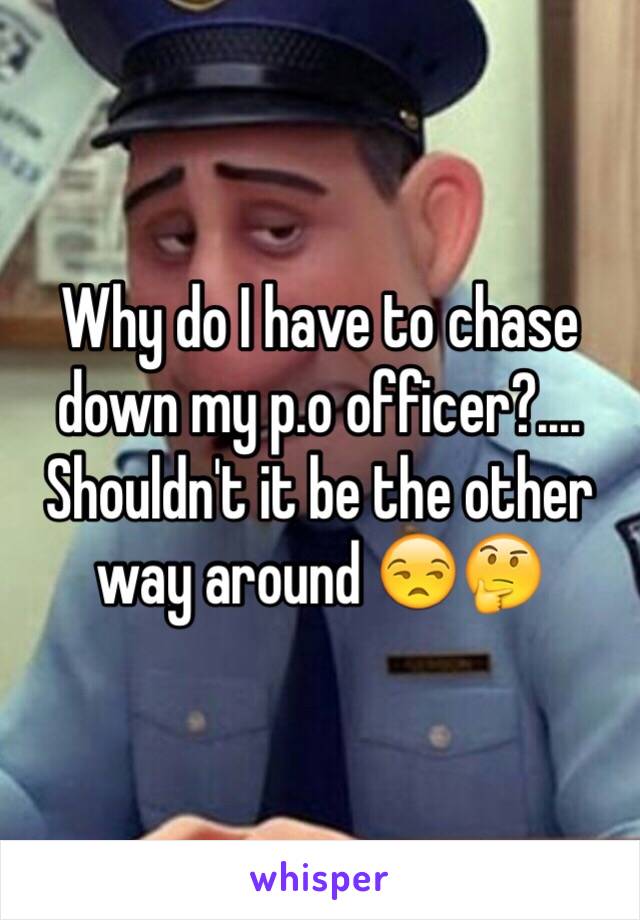 Why do I have to chase down my p.o officer?.... Shouldn't it be the other way around 😒🤔