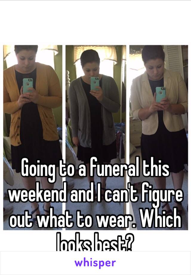 Going to a funeral this weekend and I can't figure out what to wear. Which looks best? 