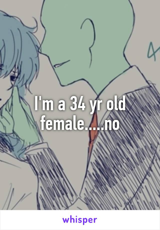 I'm a 34 yr old female.....no