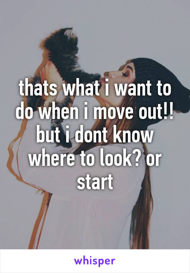 thats what i want to do when i move out!! but i dont know where to look? or start