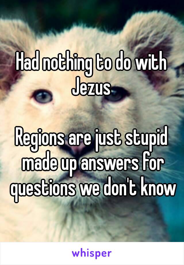 Had nothing to do with Jezus 

Regions are just stupid made up answers for questions we don't know