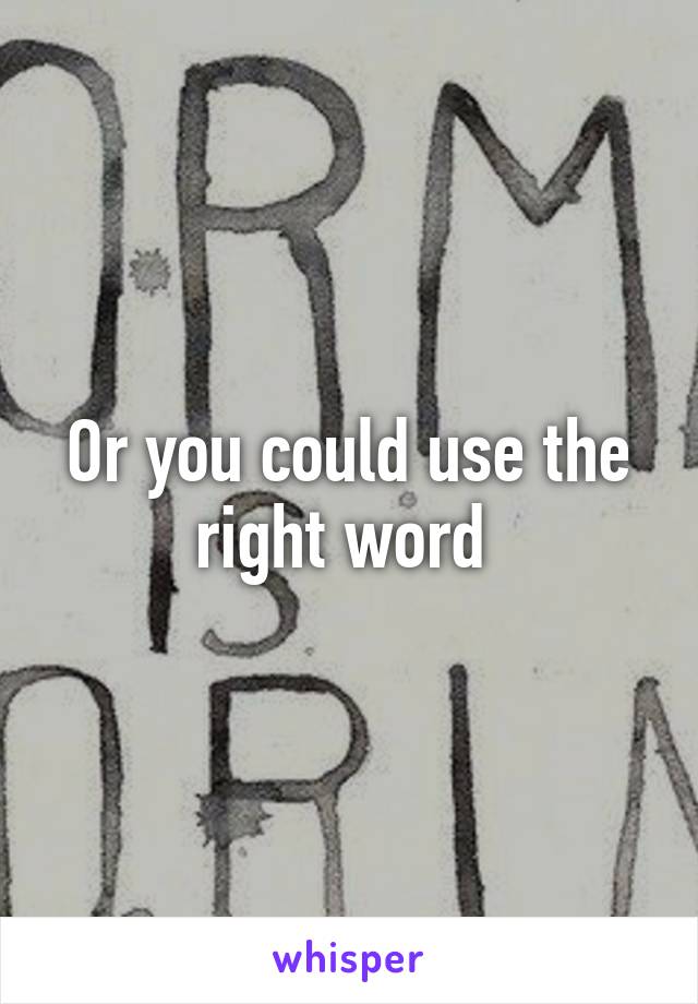 Or you could use the right word 