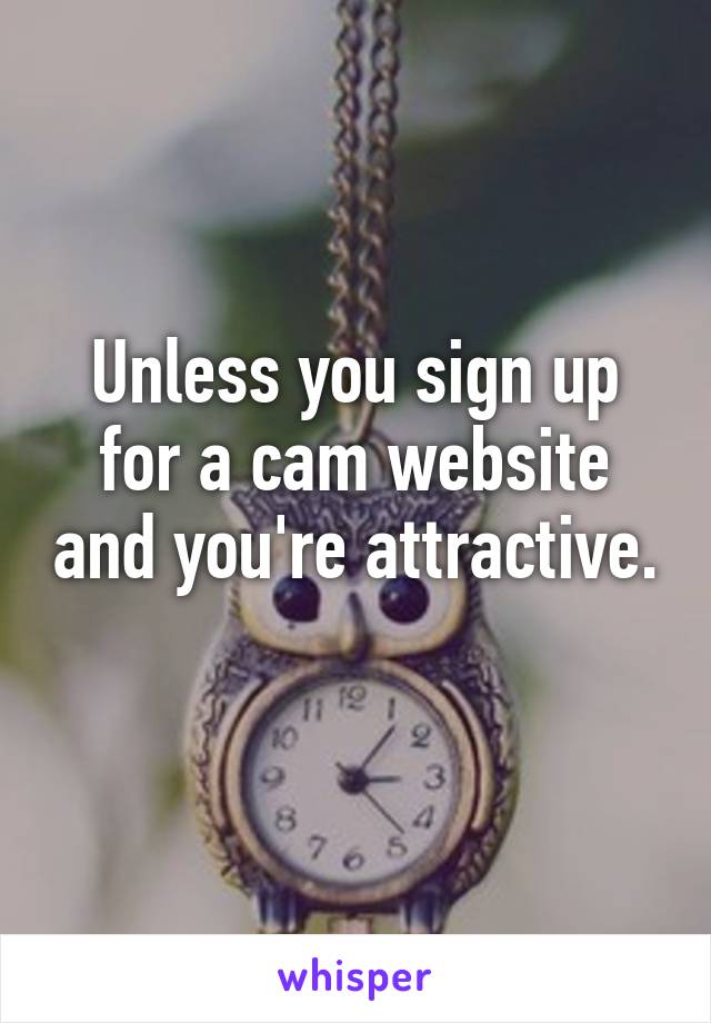 Unless you sign up for a cam website and you're attractive. 