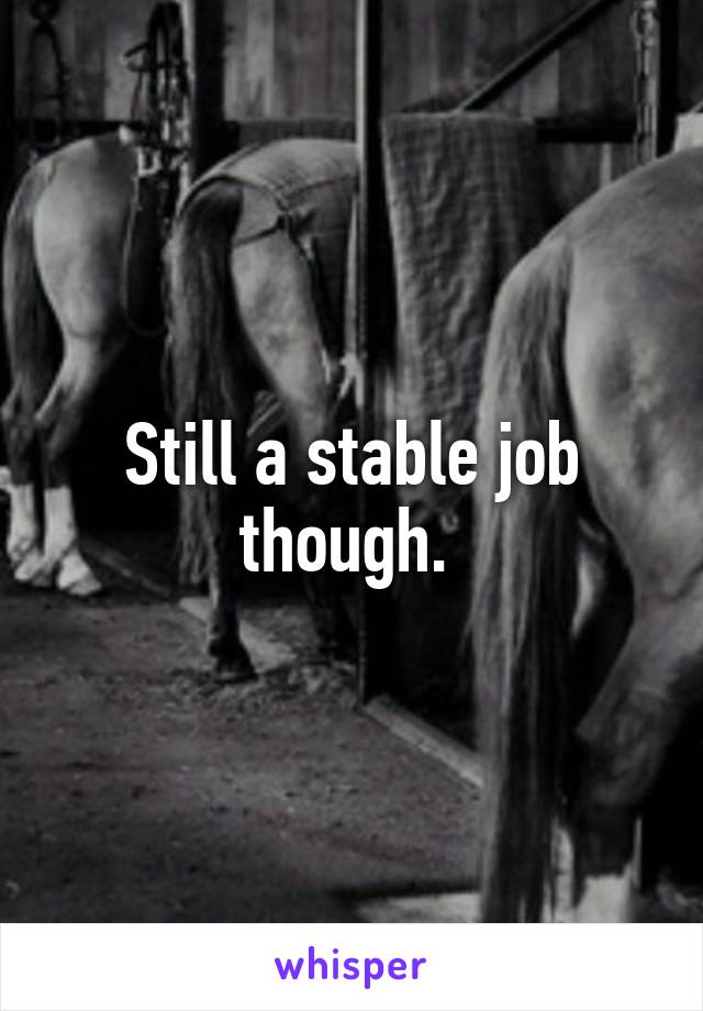 Still a stable job though. 