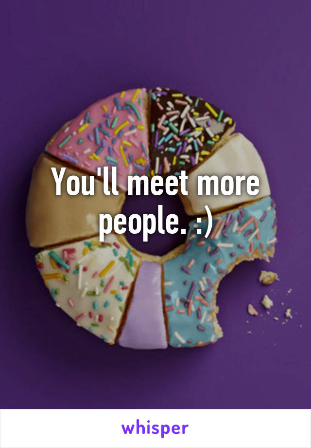 You'll meet more people. :)
