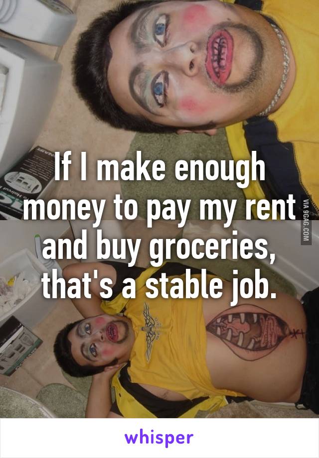 If I make enough money to pay my rent and buy groceries, that's a stable job.