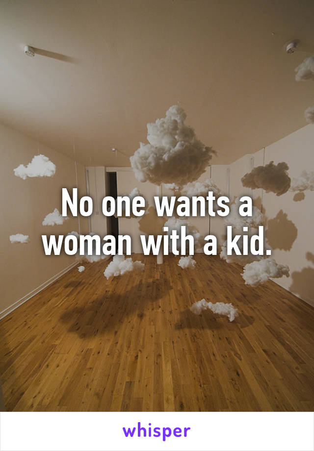 No one wants a woman with a kid.