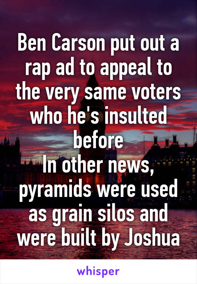 Ben Carson put out a rap ad to appeal to the very same voters who he's insulted before
In other news, pyramids were used as grain silos and were built by Joshua