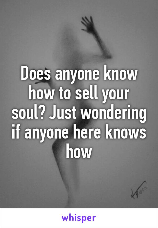 Does anyone know how to sell your soul? Just wondering if anyone here knows how