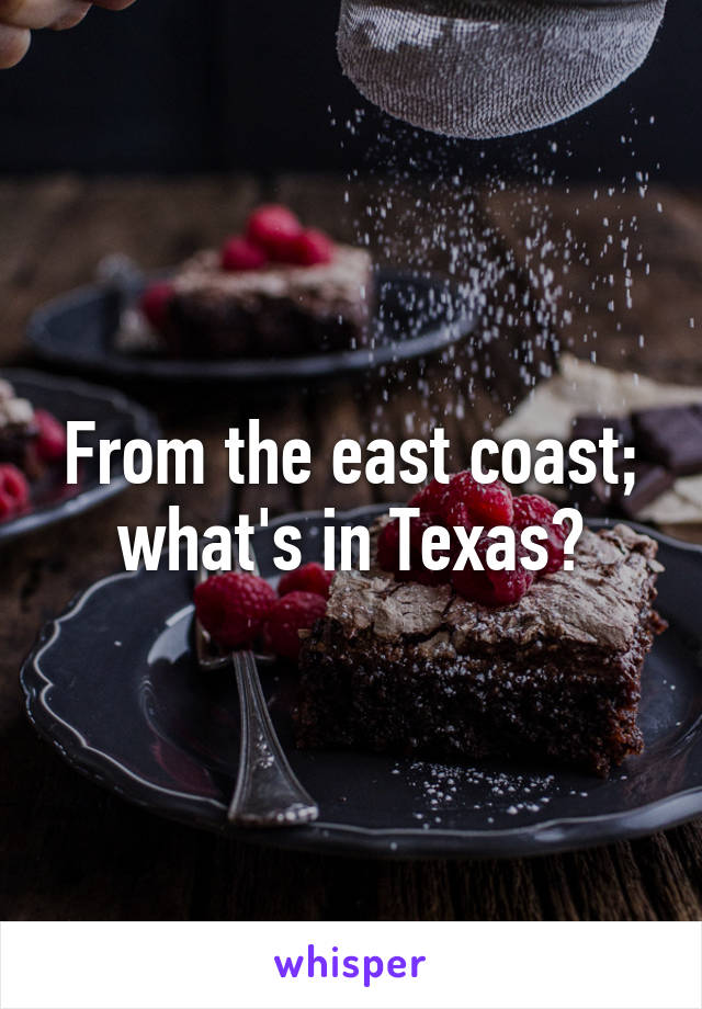 From the east coast; what's in Texas?