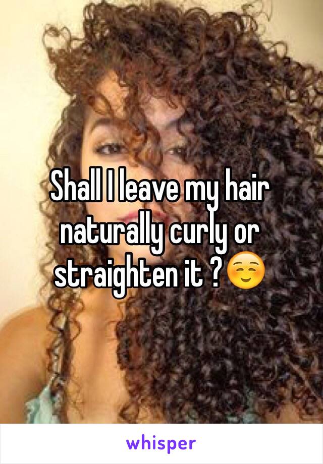 Shall I leave my hair naturally curly or straighten it ?☺️