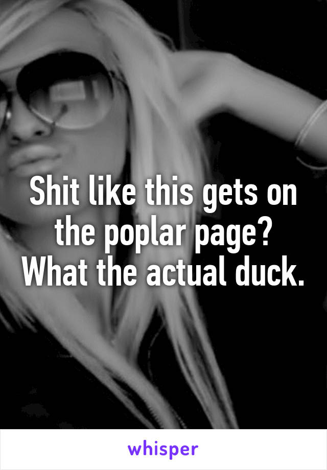 Shit like this gets on the poplar page? What the actual duck.