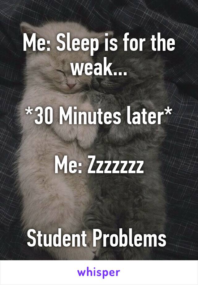 Me: Sleep is for the weak...

*30 Minutes later*

Me: Zzzzzzz


Student Problems 