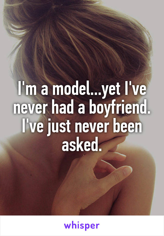 I'm a model...yet I've never had a boyfriend.
I've just never been asked.