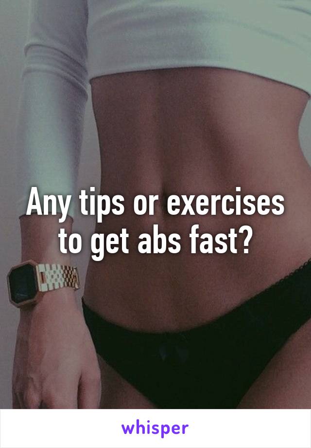 Any tips or exercises to get abs fast?