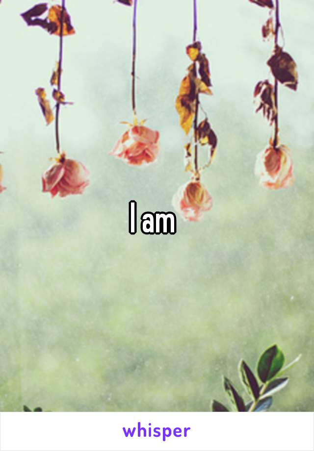 I am 