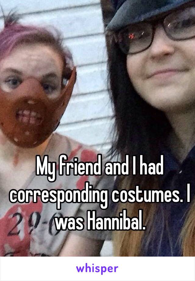 My friend and I had corresponding costumes. I was Hannibal.  