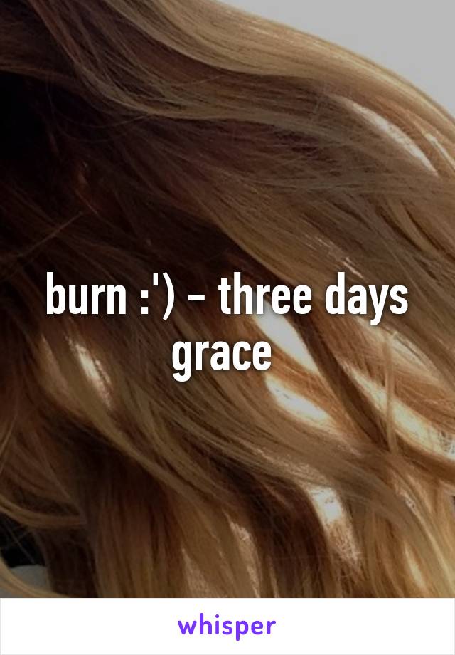 burn :') - three days grace 