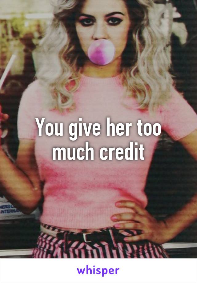 You give her too much credit