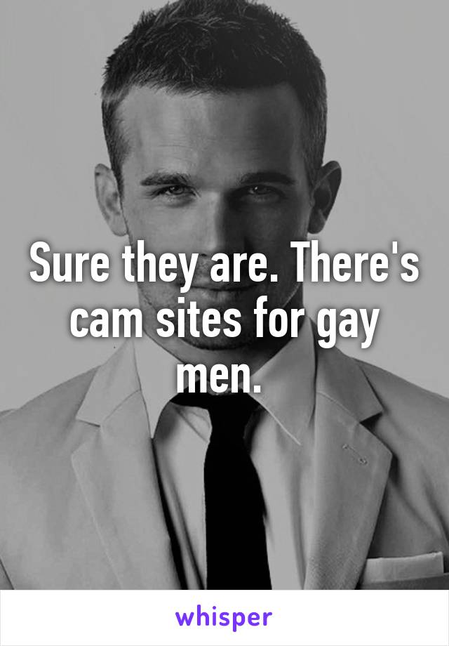 Sure they are. There's cam sites for gay men. 