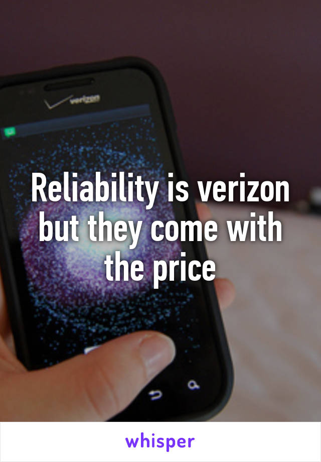 Reliability is verizon but they come with the price