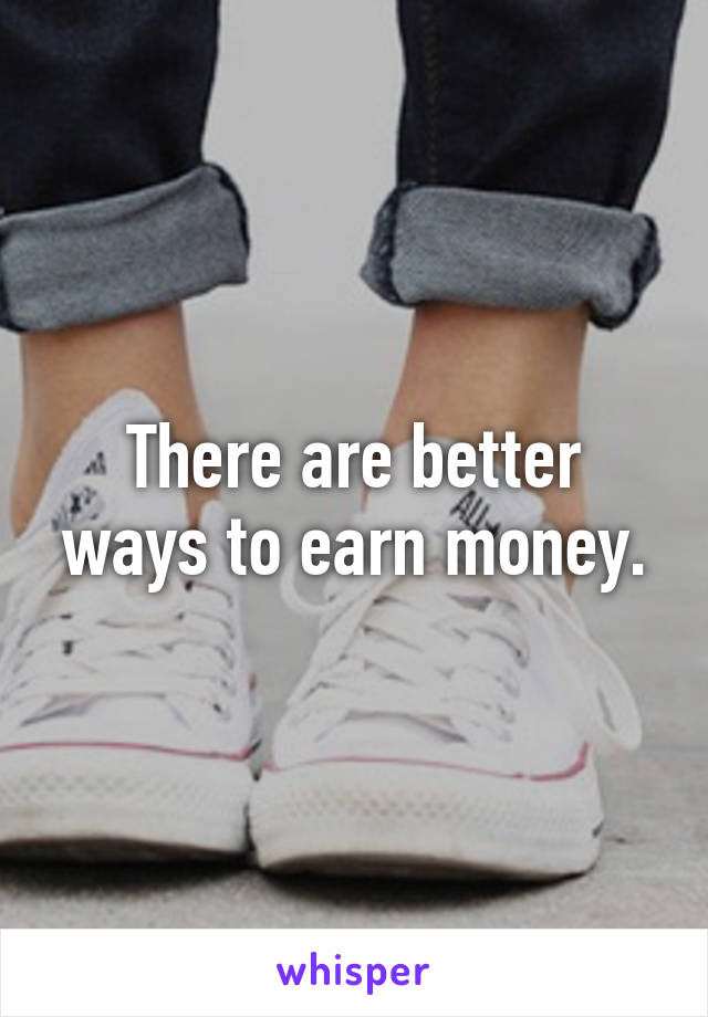 There are better ways to earn money.