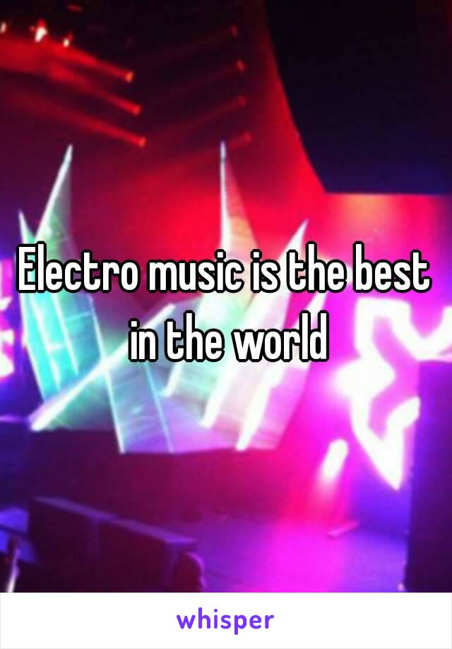 Electro music is the best in the world