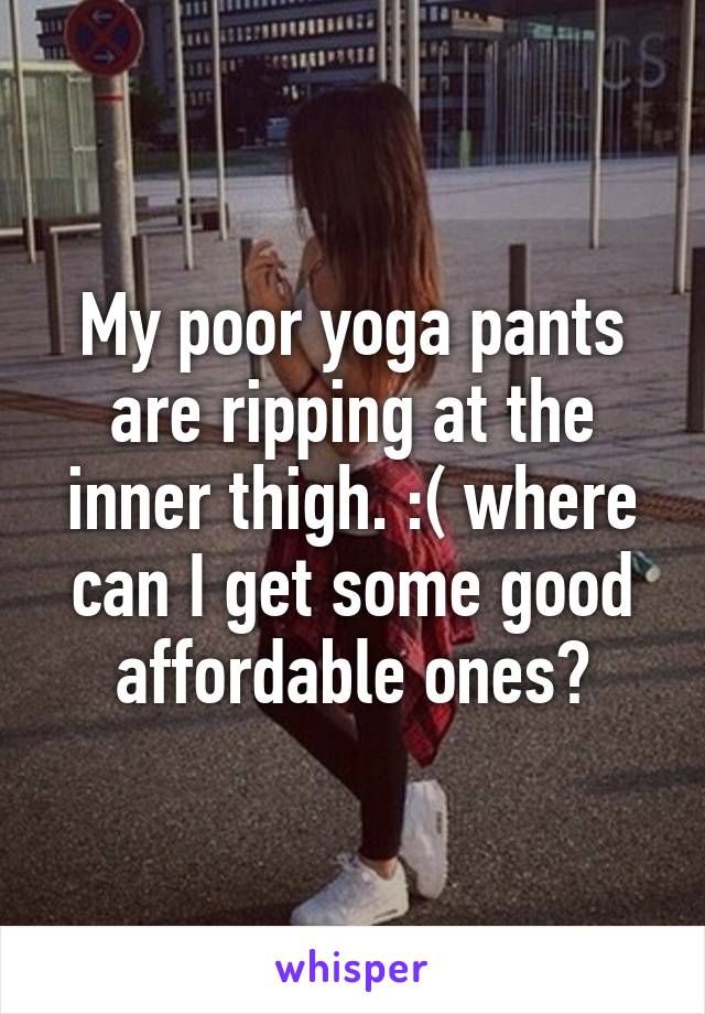 My poor yoga pants are ripping at the inner thigh. :( where can I get some good affordable ones?