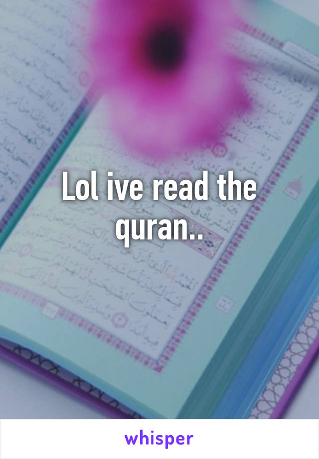 Lol ive read the quran..
