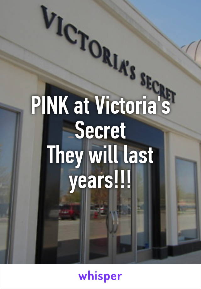 PINK at Victoria's Secret
They will last years!!!