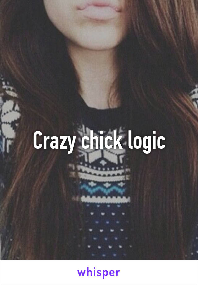 Crazy chick logic