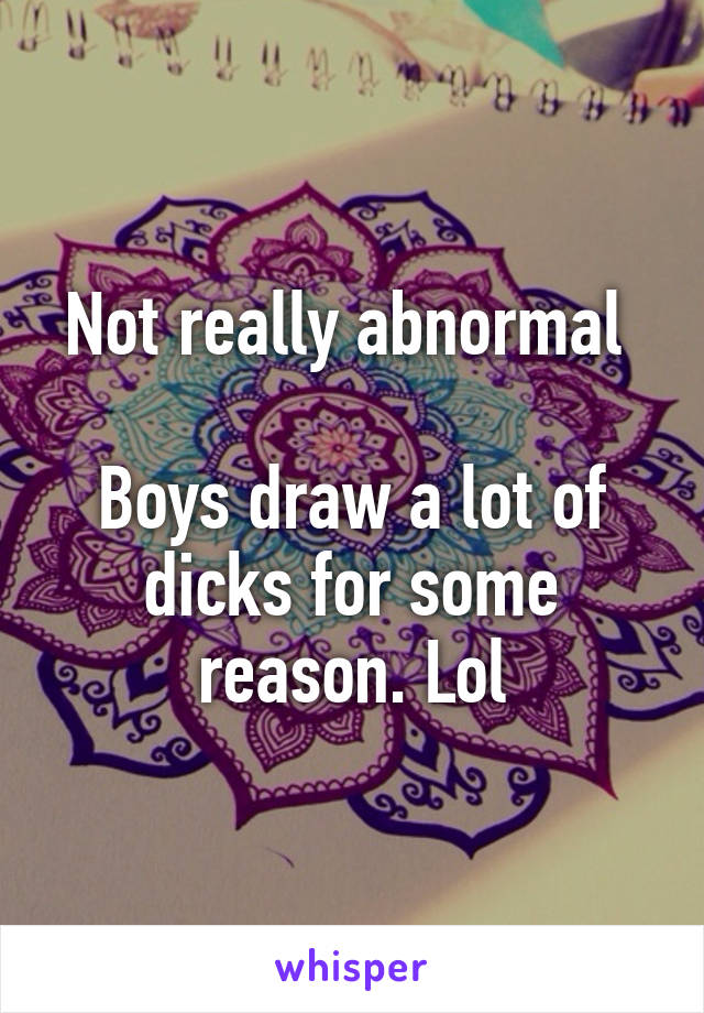 Not really abnormal 

Boys draw a lot of dicks for some reason. Lol