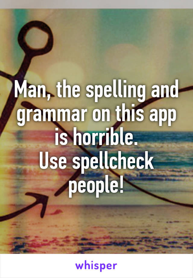 Man, the spelling and grammar on this app is horrible.
Use spellcheck people!