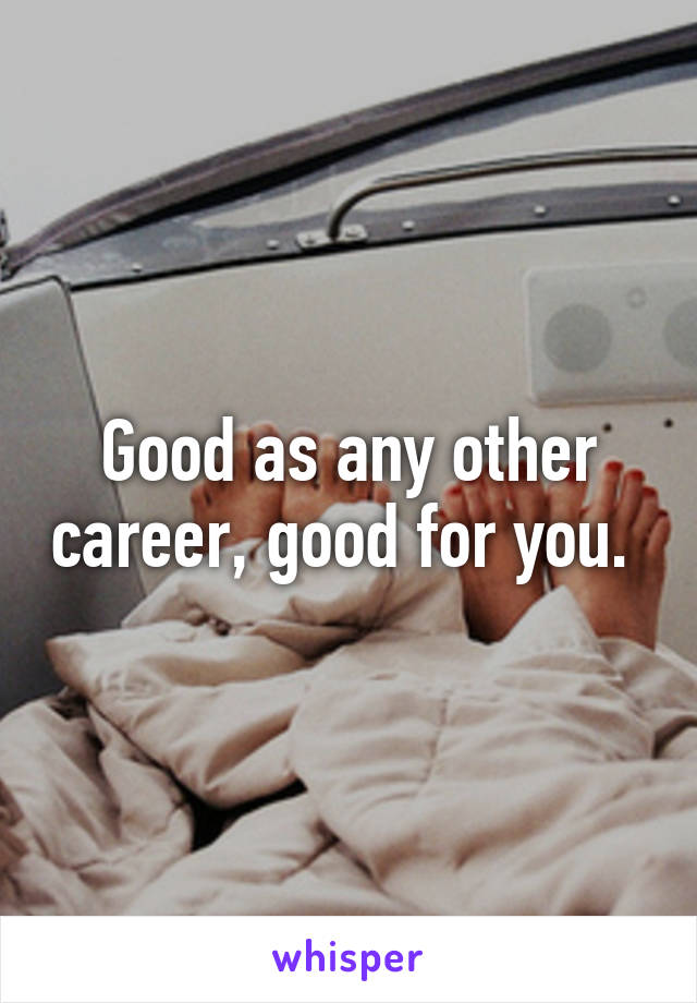 Good as any other career, good for you. 