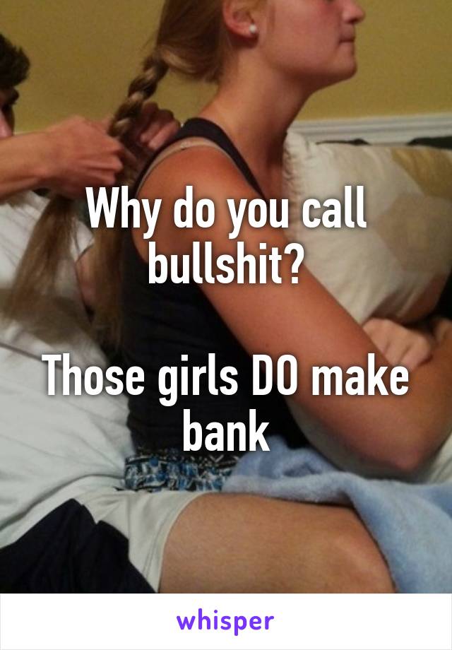 Why do you call bullshit?

Those girls DO make bank