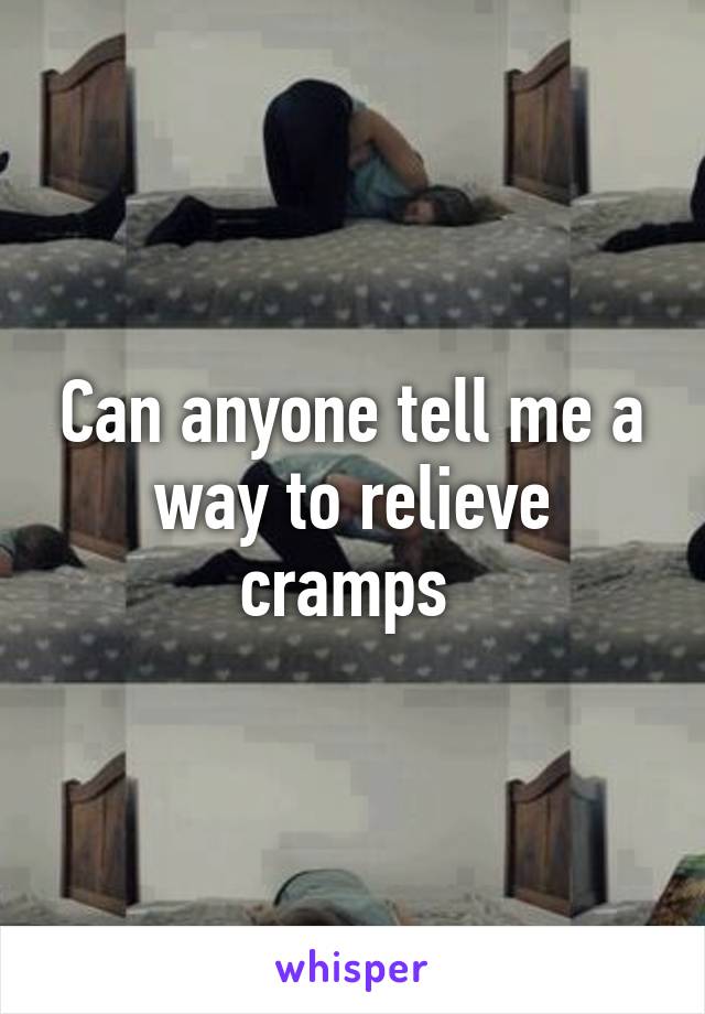 Can anyone tell me a way to relieve cramps 