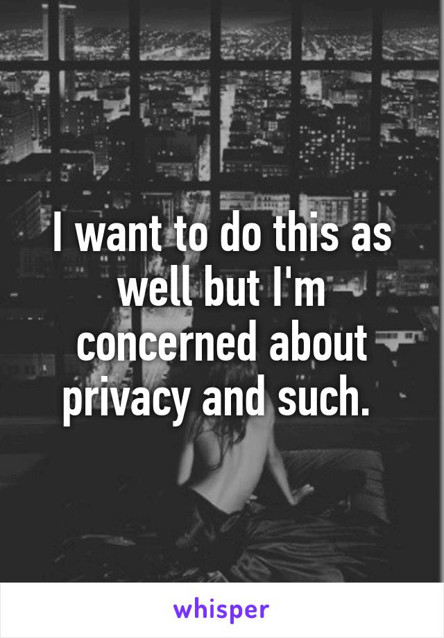 I want to do this as well but I'm concerned about privacy and such. 