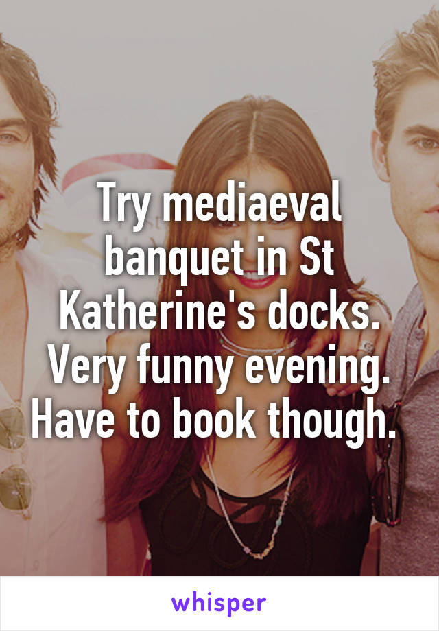 Try mediaeval banquet in St Katherine's docks. Very funny evening. Have to book though. 