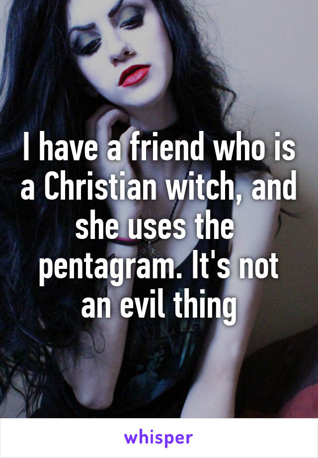 I have a friend who is a Christian witch, and she uses the  pentagram. It's not an evil thing