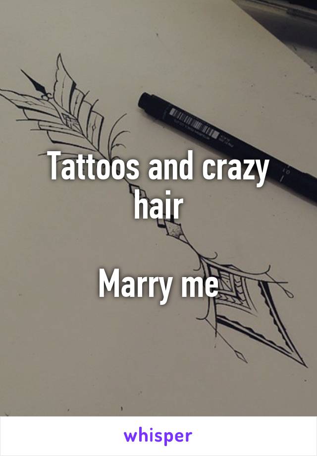 Tattoos and crazy hair

Marry me