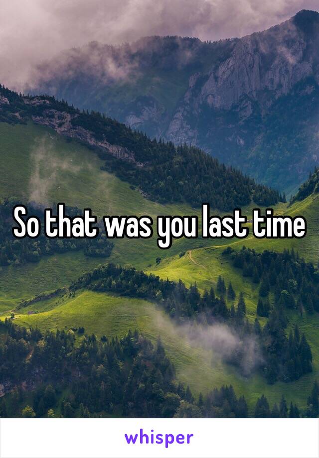 So that was you last time 