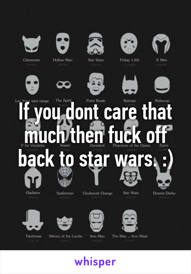 If you dont care that much then fuck off back to star wars. :)