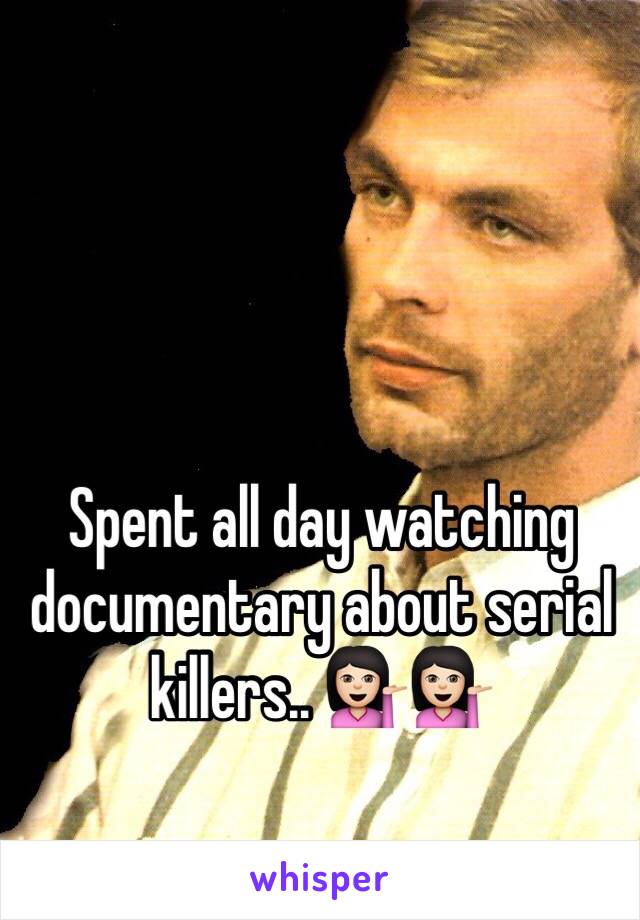 Spent all day watching documentary about serial killers.. 💁🏻💁🏻