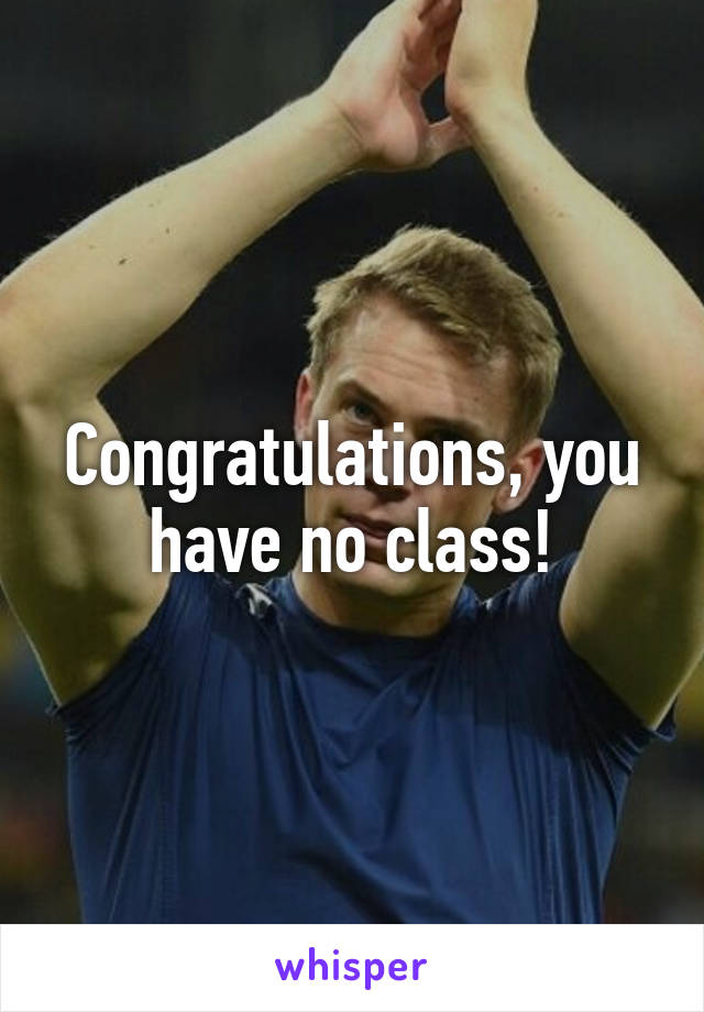 Congratulations, you have no class!