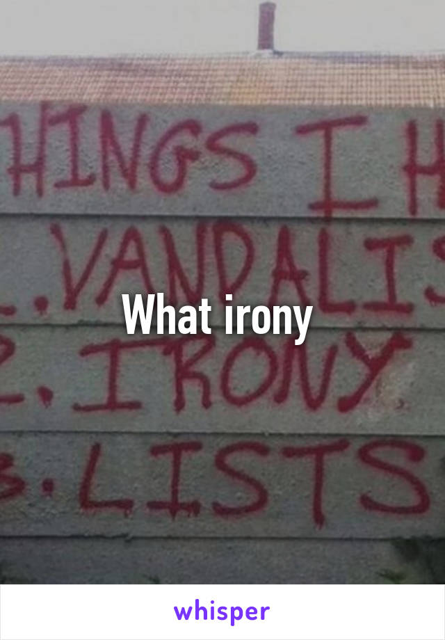 What irony 